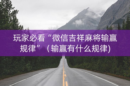 玩家必看“微信吉祥麻将输赢规律”（输赢有什么规律)