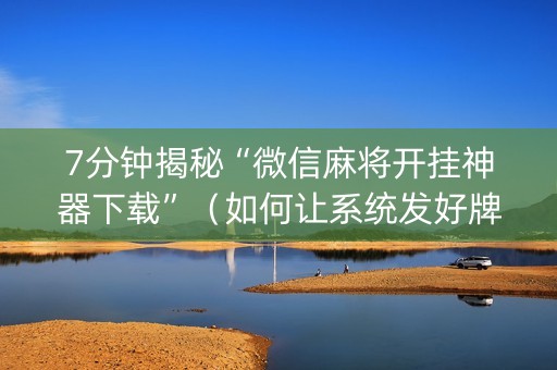 7分钟揭秘“微信麻将开挂神器下载”（如何让系统发好牌)
