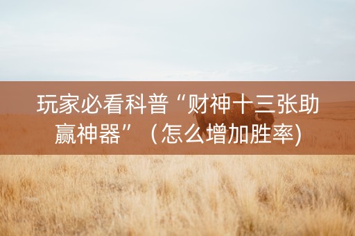 玩家必看科普“财神十三张助赢神器”（怎么增加胜率)