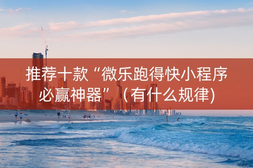 推荐十款“微乐跑得快小程序必赢神器”（有什么规律)