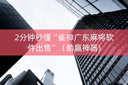 2分钟秒懂“雀神广东麻将软件出售”（助赢神器)