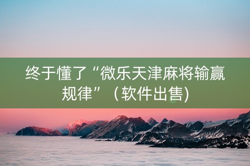 终于懂了“微乐天津麻将输赢规律”（软件出售)