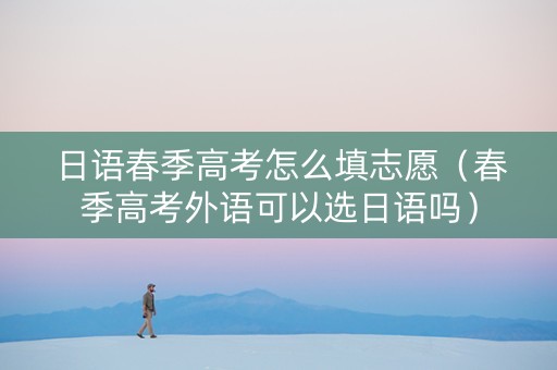 日语春季高考怎么填志愿（春季高考外语可以选日语吗）