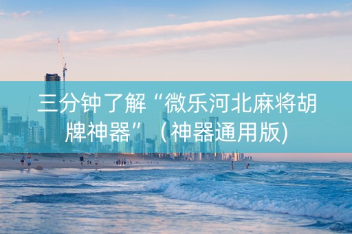 三分钟了解“微乐河北麻将胡牌神器”（神器通用版)