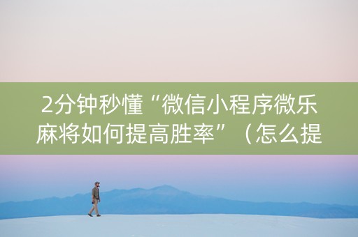 2分钟秒懂“微信小程序微乐麻将如何提高胜率”（怎么提高胜率)