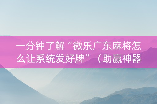 一分钟了解“微乐广东麻将怎么让系统发好牌”（助赢神器购买)