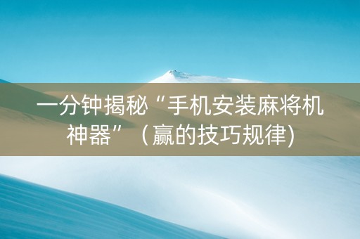 一分钟揭秘“手机安装麻将机神器”（赢的技巧规律)