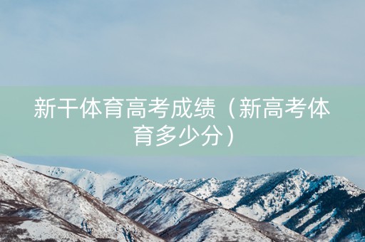 新干体育高考成绩（新高考体育多少分）