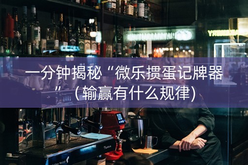 一分钟揭秘“微乐掼蛋记牌器”（输赢有什么规律)