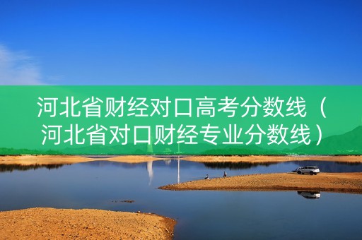 河北省财经对口高考分数线（河北省对口财经专业分数线）