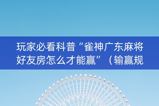 玩家必看科普“雀神广东麻将好友房怎么才能赢”（输赢规律)