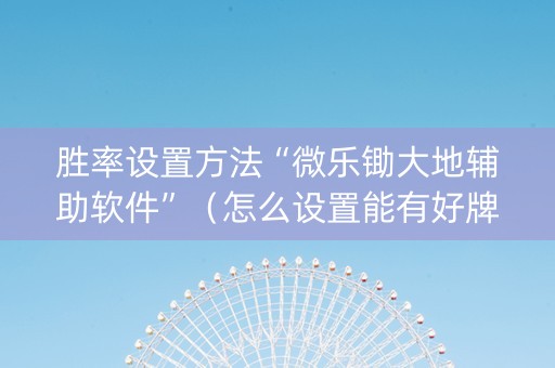 胜率设置方法“微乐锄大地辅助软件”（怎么设置能有好牌)