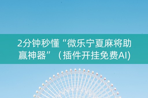 2分钟秒懂“微乐宁夏麻将助赢神器”（插件开挂免费AI)