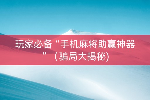 玩家必备“手机麻将助赢神器”（骗局大揭秘)