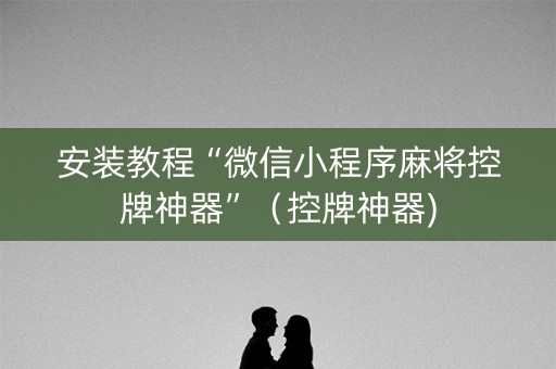 安装教程“微信小程序麻将控牌神器”（控牌神器)
