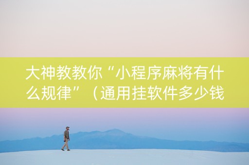 大神教教你“小程序麻将有什么规律”（通用挂软件多少钱)