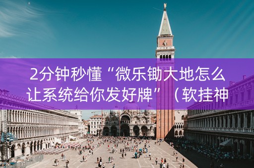 2分钟秒懂“微乐锄大地怎么让系统给你发好牌”（软挂神器)