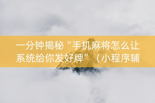 一分钟揭秘“手机麻将怎么让系统给你发好牌”（小程序辅助软件)