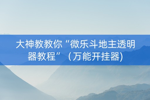 大神教教你“微乐斗地主透明器教程”（万能开挂器)