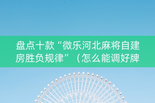 盘点十款“微乐河北麻将自建房胜负规律”（怎么能调好牌)