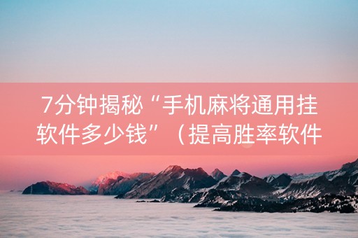 7分钟揭秘“手机麻将通用挂软件多少钱”（提高胜率软件)