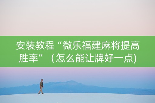 安装教程“微乐福建麻将提高胜率”（怎么能让牌好一点)