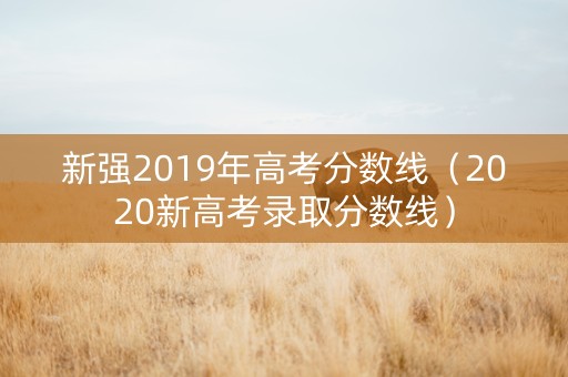 新强2019年高考分数线（2020新高考录取分数线）