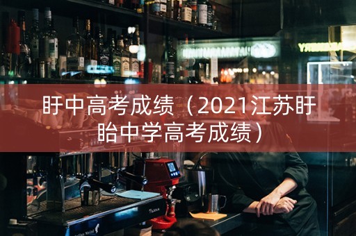 盱中高考成绩（2021江苏盱眙中学高考成绩）