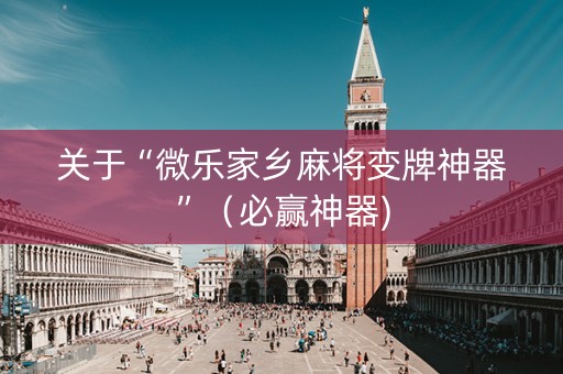 关于“微乐家乡麻将变牌神器”（必赢神器)
