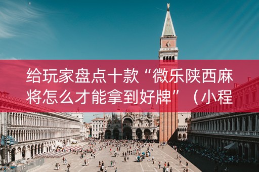 给玩家盘点十款“微乐陕西麻将怎么才能拿到好牌”（小程序必赢神器)