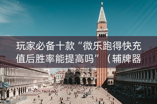 玩家必备十款“微乐跑得快充值后胜率能提高吗”（辅牌器插件购买)