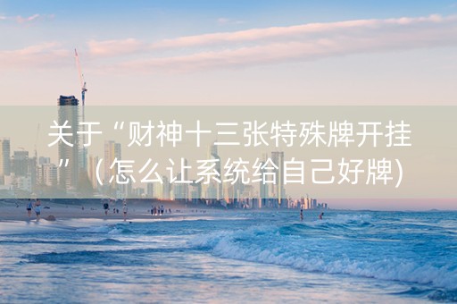 关于“财神十三张特殊牌开挂”（怎么让系统给自己好牌)