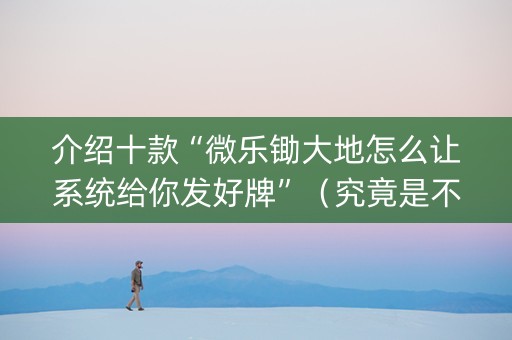 介绍十款“微乐锄大地怎么让系统给你发好牌”（究竟是不是有挂)