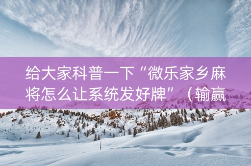 给大家科普一下“微乐家乡麻将怎么让系统发好牌”（输赢跟id号有关系吗)