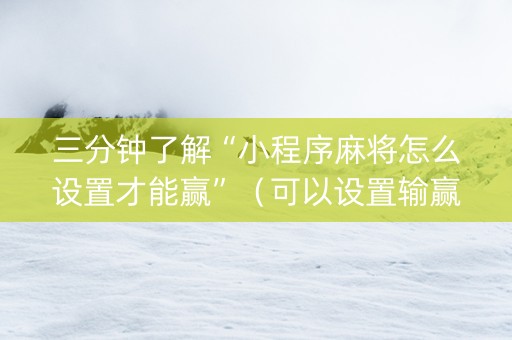 三分钟了解“小程序麻将怎么设置才能赢”（可以设置输赢吗)
