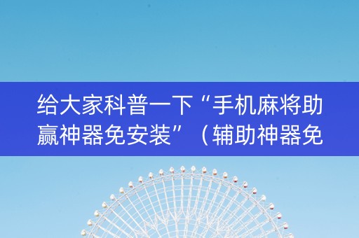 给大家科普一下“手机麻将助赢神器免安装”（辅助神器免费)
