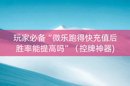 玩家必备“微乐跑得快充值后胜率能提高吗”（控牌神器)
