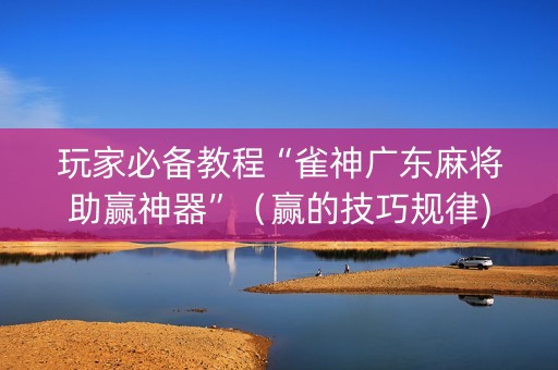 玩家必备教程“雀神广东麻将助赢神器”（赢的技巧规律)