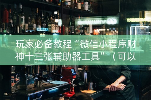 玩家必备教程“微信小程序财神十三张辅助器工具”（可以设置输赢吗)