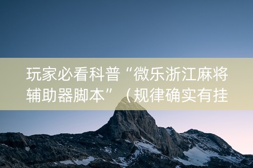 玩家必看科普“微乐浙江麻将辅助器脚本”（规律确实有挂)