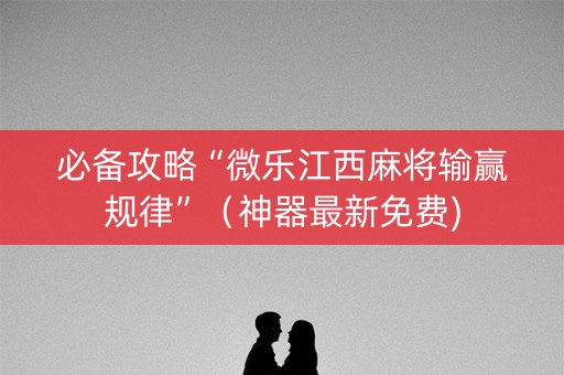 必备攻略“微乐江西麻将输赢规律”（神器最新免费)