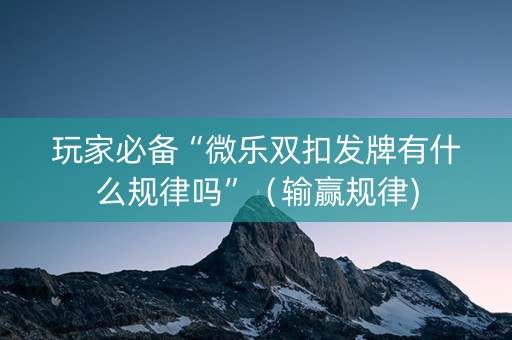 玩家必备“微乐双扣发牌有什么规律吗”（输赢规律)