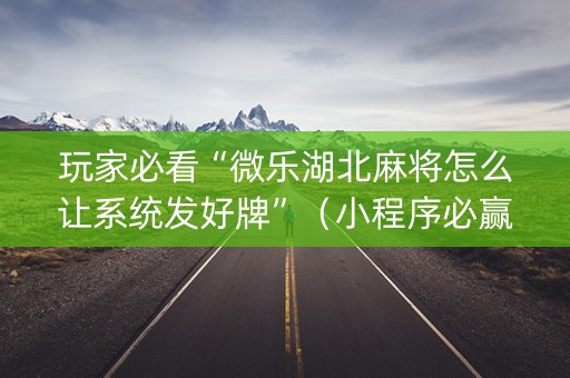 玩家必看“微乐湖北麻将怎么让系统发好牌”（小程序必赢神器)