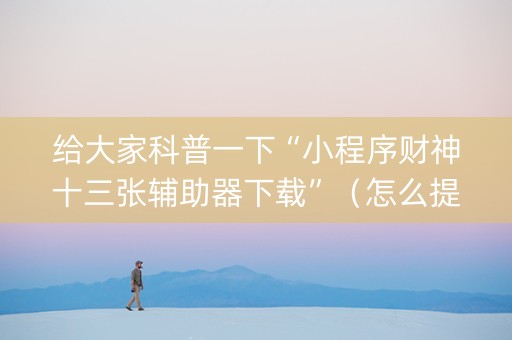 给大家科普一下“小程序财神十三张辅助器下载”（怎么提高胜率)
