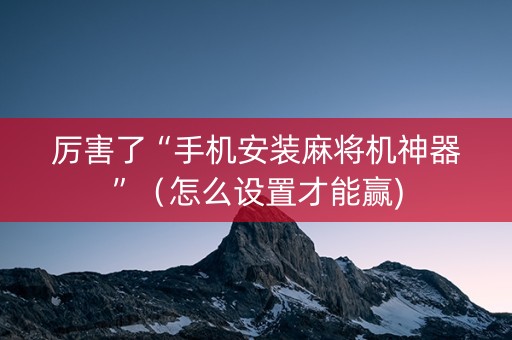 厉害了“手机安装麻将机神器”（怎么设置才能赢)
