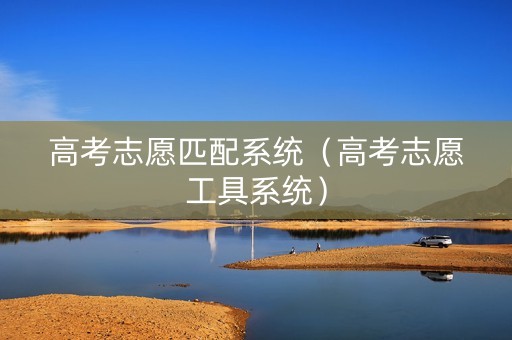高考志愿匹配系统（高考志愿工具系统）