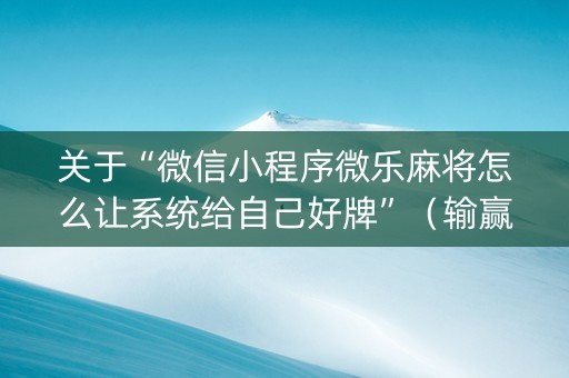 关于“微信小程序微乐麻将怎么让系统给自己好牌”（输赢有什么规律)