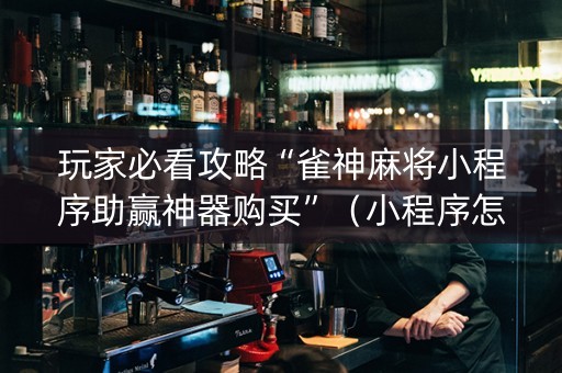 玩家必看攻略“雀神麻将小程序助赢神器购买”（小程序怎么才会赢)