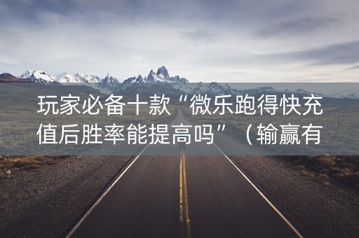 玩家必备十款“微乐跑得快充值后胜率能提高吗”（输赢有什么规律)