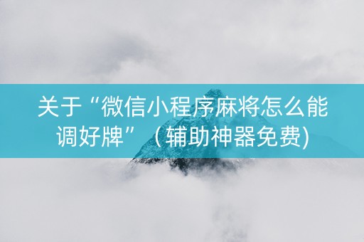 关于“微信小程序麻将怎么能调好牌”（辅助神器免费)